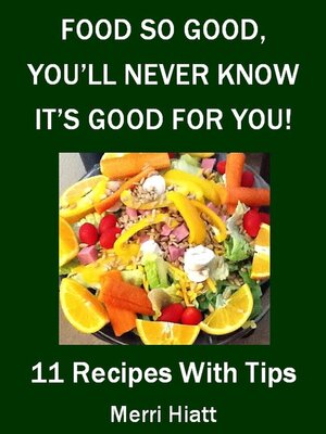 cover image of Food So Good, You'll Never Know It's Good For You (11 Recipes With Tips)